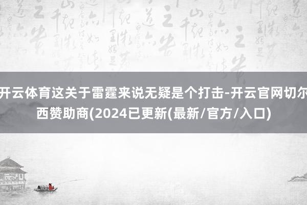 开云体育这关于雷霆来说无疑是个打击-开云官网切尔西赞助商(2024已更新(最新/官方/入口)