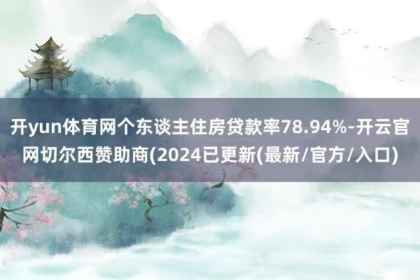 开yun体育网个东谈主住房贷款率78.94%-开云官网切尔西赞助商(2024已更新(最新/官方/入口)