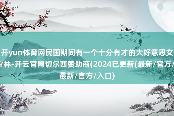 开yun体育网民国期间有一个十分有才的大好意思女叫苏雪林-开云官网切尔西赞助商(2024已更新(最新/官方/入口)