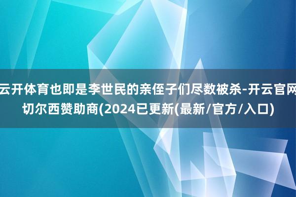 云开体育也即是李世民的亲侄子们尽数被杀-开云官网切尔西赞助商(2024已更新(最新/官方/入口)