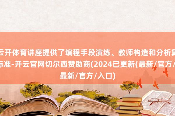 云开体育讲座提供了编程手段演练、教师构造和分析算法的标准-开云官网切尔西赞助商(2024已更新(最新/官方/入口)