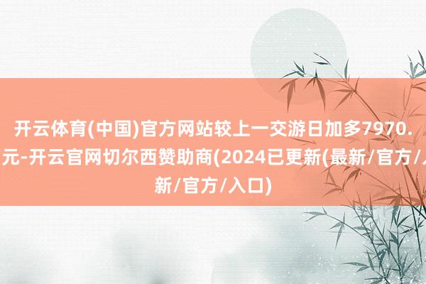 开云体育(中国)官方网站较上一交游日加多7970.29万元-开云官网切尔西赞助商(2024已更新(最新/官方/入口)